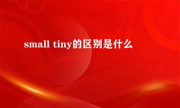 small tiny的区别是什么