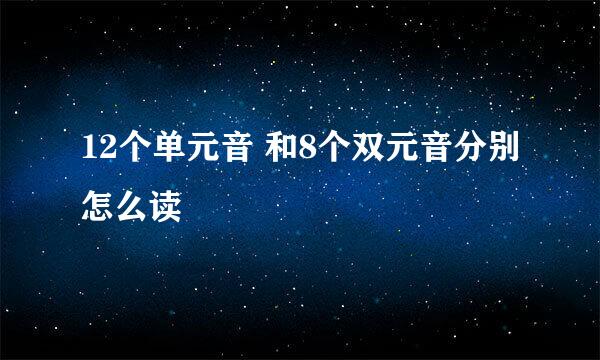 12个单元音 和8个双元音分别怎么读