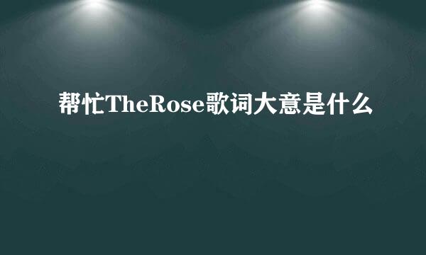 帮忙TheRose歌词大意是什么