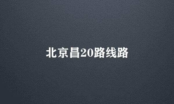 北京昌20路线路