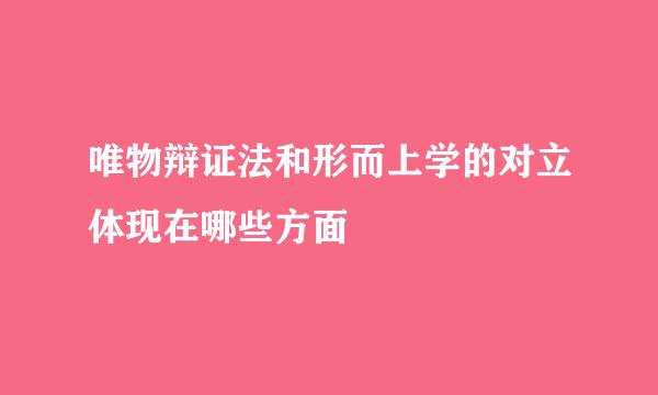 唯物辩证法和形而上学的对立体现在哪些方面