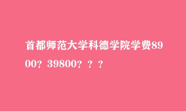 首都师范大学科德学院学费8900？39800？？？