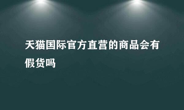 天猫国际官方直营的商品会有假货吗