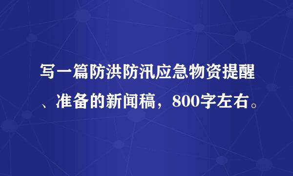 写一篇防洪防汛应急物资提醒、准备的新闻稿，800字左右。