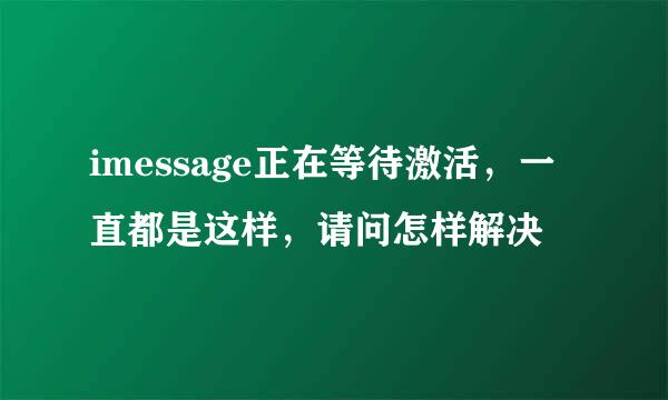 imessage正在等待激活，一直都是这样，请问怎样解决