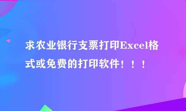 求农业银行支票打印Excel格式或免费的打印软件！！！