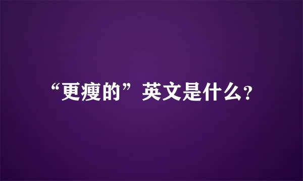 “更瘦的”英文是什么？