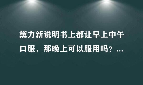 黛力新说明书上都让早上中午口服，那晚上可以服用吗？黛力新一般吃多久呢？