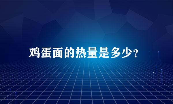 鸡蛋面的热量是多少？