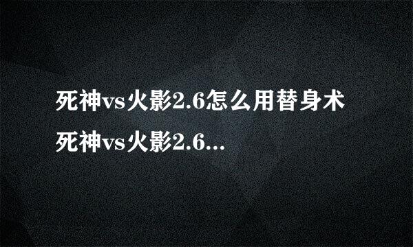 死神vs火影2.6怎么用替身术 死神vs火影2.6替身术使用方法