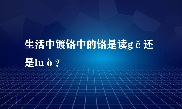 生活中镀铬中的铬是读gě还是luò？