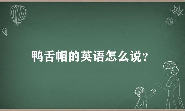 鸭舌帽的英语怎么说？