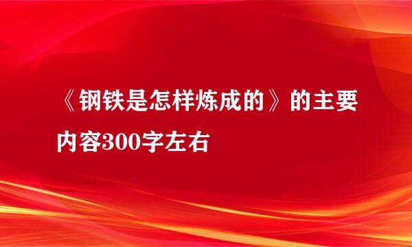 《钢铁是怎样炼成的》的主要内容300字左右