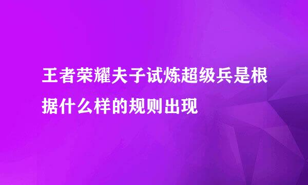 王者荣耀夫子试炼超级兵是根据什么样的规则出现