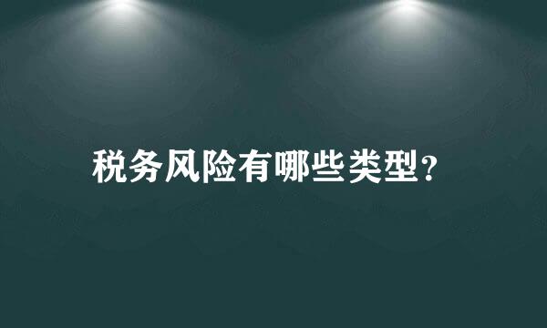 税务风险有哪些类型？