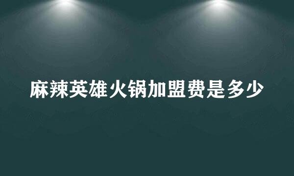 麻辣英雄火锅加盟费是多少