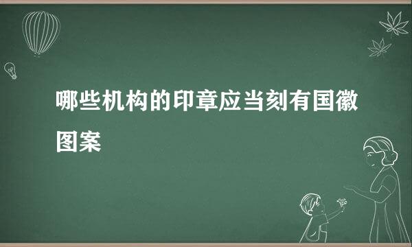 哪些机构的印章应当刻有国徽图案