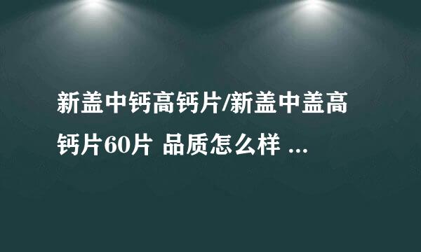 新盖中钙高钙片/新盖中盖高钙片60片 品质怎么样 补钙选这个还行不