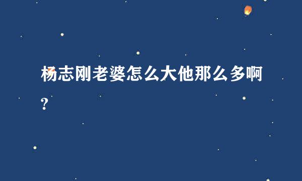 杨志刚老婆怎么大他那么多啊?