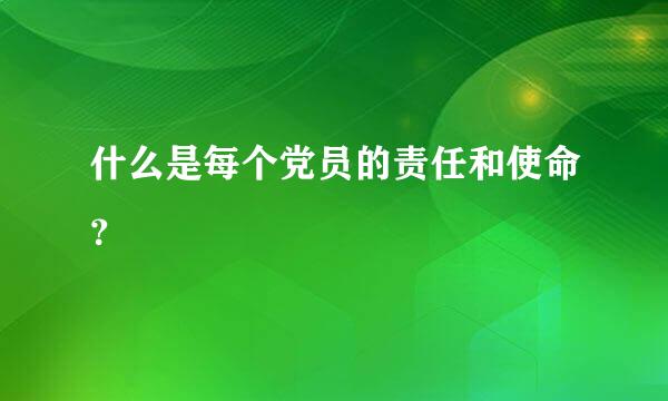 什么是每个党员的责任和使命？