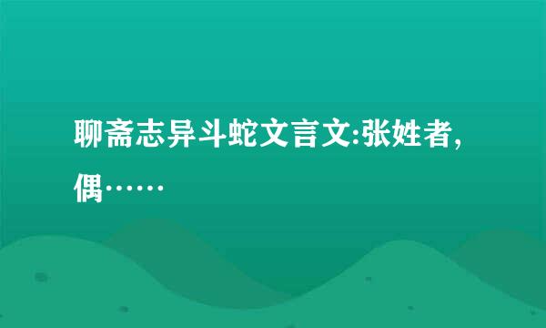 聊斋志异斗蛇文言文:张姓者,偶……