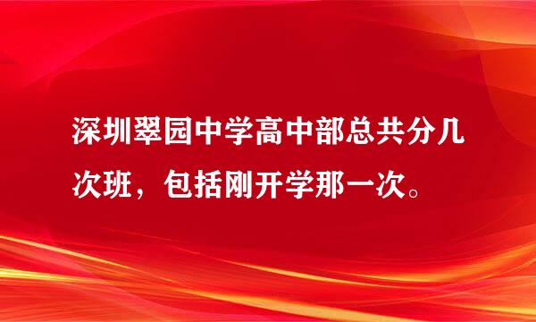 深圳翠园中学高中部总共分几次班，包括刚开学那一次。