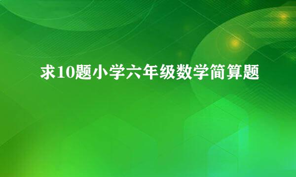 求10题小学六年级数学简算题