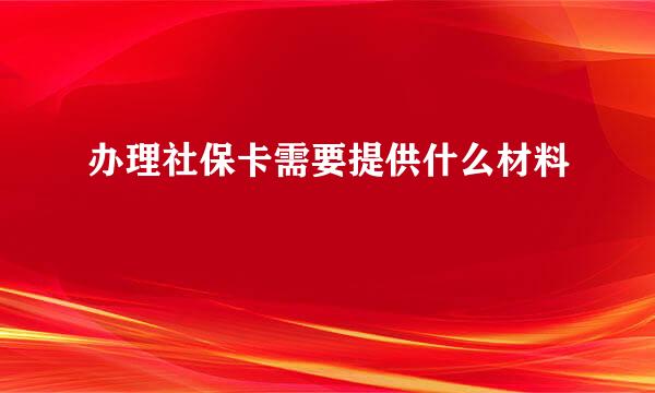 办理社保卡需要提供什么材料