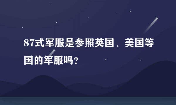 87式军服是参照英国、美国等国的军服吗？