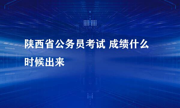 陕西省公务员考试 成绩什么时候出来