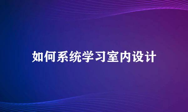 如何系统学习室内设计