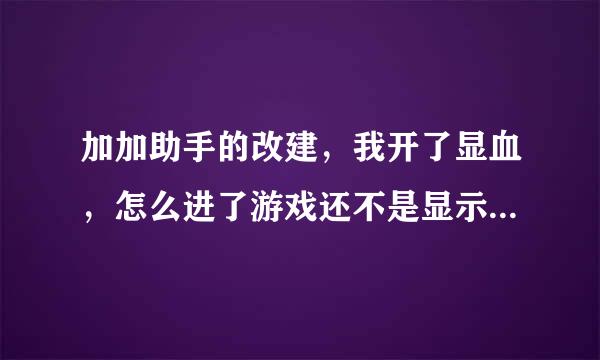 加加助手的改建，我开了显血，怎么进了游戏还不是显示？哪里出问题了