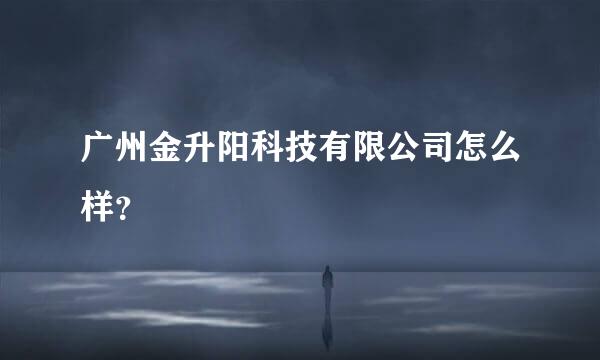 广州金升阳科技有限公司怎么样？