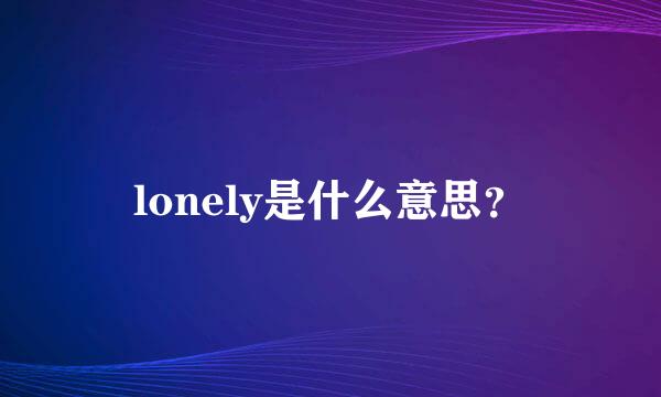 lonely是什么意思？