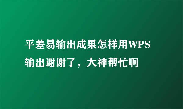 平差易输出成果怎样用WPS输出谢谢了，大神帮忙啊