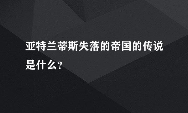 亚特兰蒂斯失落的帝国的传说是什么？