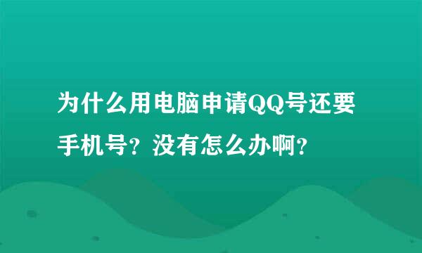 为什么用电脑申请QQ号还要手机号？没有怎么办啊？