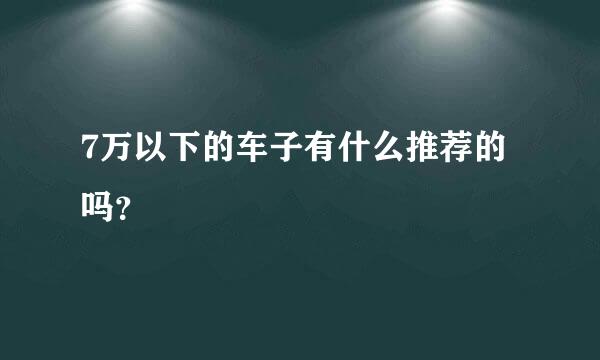 7万以下的车子有什么推荐的吗？