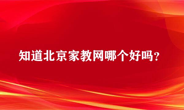 知道北京家教网哪个好吗？