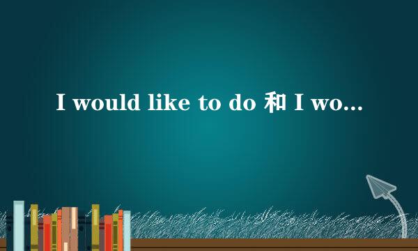 I would like to do 和 I would like doing 区别