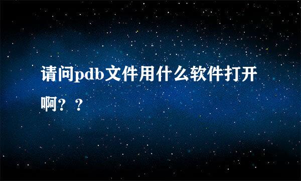 请问pdb文件用什么软件打开啊？？