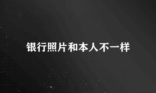 银行照片和本人不一样