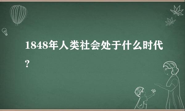 1848年人类社会处于什么时代?