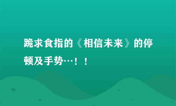 跪求食指的《相信未来》的停顿及手势…！！