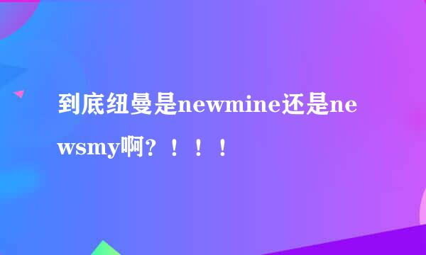 到底纽曼是newmine还是newsmy啊？！！！