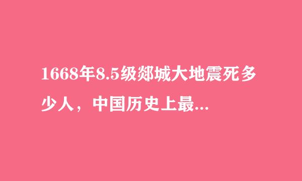 1668年8.5级郯城大地震死多少人，中国历史上最大的地震