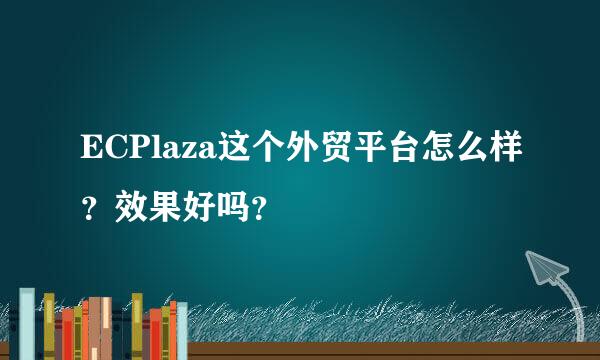 ECPlaza这个外贸平台怎么样？效果好吗？