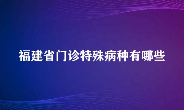 福建省门诊特殊病种有哪些