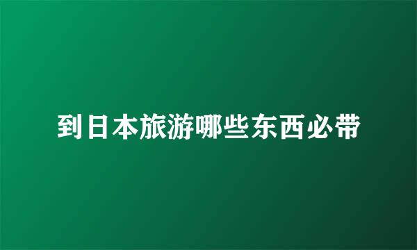 到日本旅游哪些东西必带