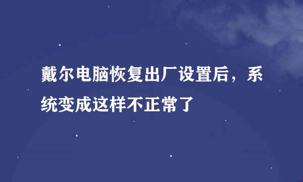 戴尔电脑恢复出厂设置后，系统变成这样不正常了